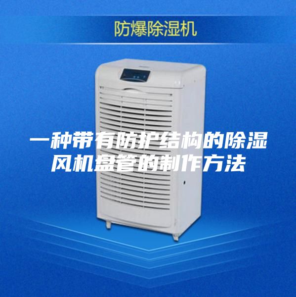 一種帶有防護(hù)結(jié)構(gòu)的除濕風(fēng)機(jī)盤(pán)管的制作方法