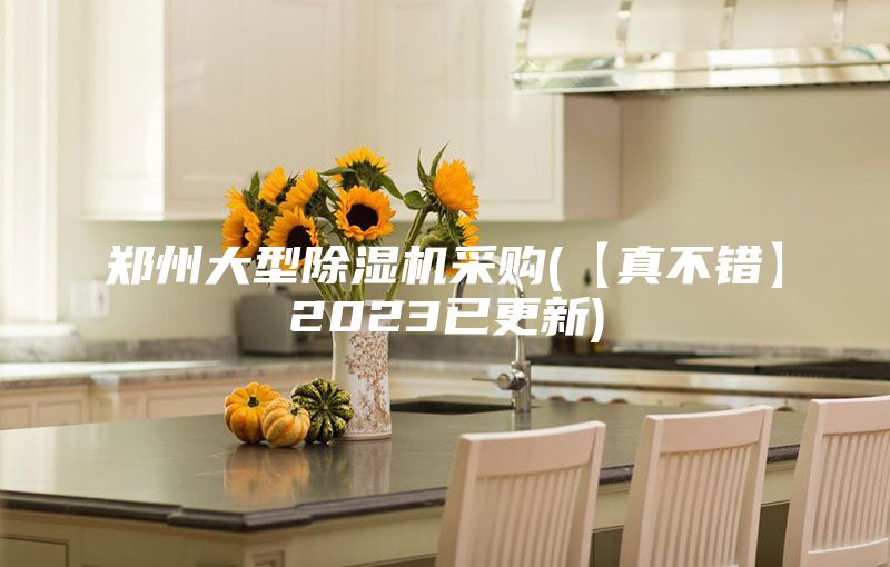 鄭州大型除濕機(jī)采購(gòu)(【真不錯(cuò)】2023已更新)