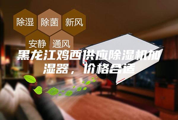 黑龍江雞西供應除濕機加濕器，價格合適