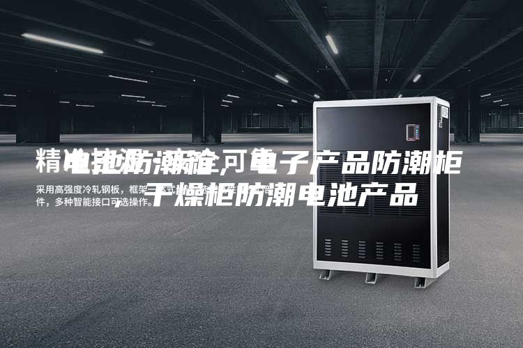 電池防潮箱，電子產品防潮柜，干燥柜防潮電池產品