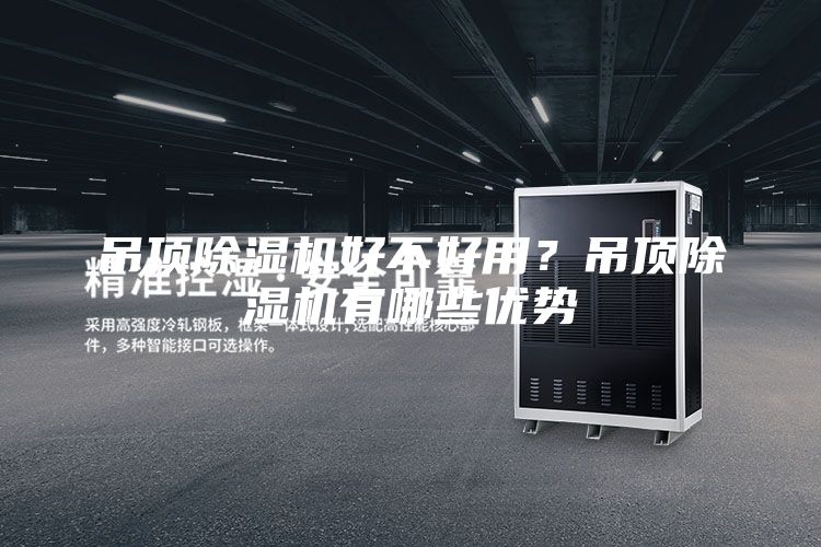吊頂除濕機好不好用？吊頂除濕機有哪些優(yōu)勢