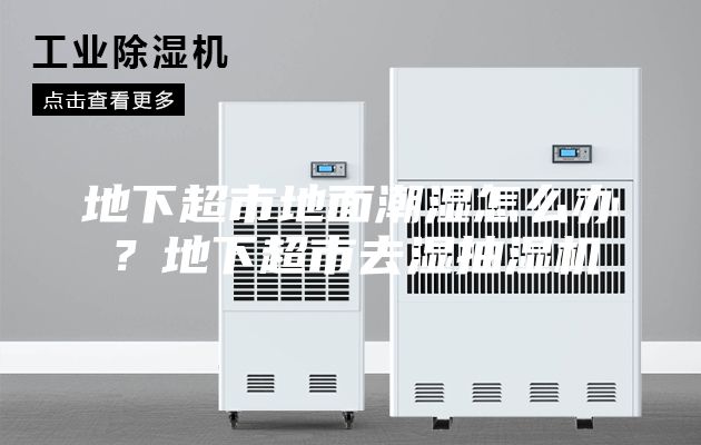 地下超市地面潮濕怎么辦？地下超市去濕抽濕機(jī)