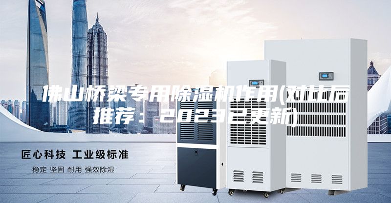 佛山橋梁專用除濕機(jī)作用(對比后推薦:2023已更新)