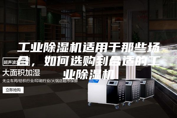 工業(yè)除濕機適用于那些場合,如何選購到合適的工業(yè)除濕機