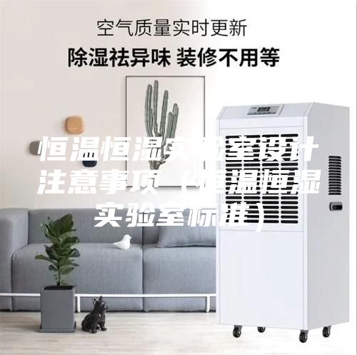 恒溫恒濕實驗室設(shè)計注意事項(恒溫恒濕實驗室標準)