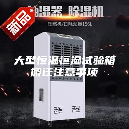 大型恒溫恒濕試驗(yàn)箱搬遷注意事項(xiàng)