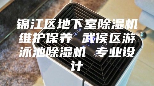 錦江區地下室除濕機維護保養 武侯區游泳池除濕機 專業設計