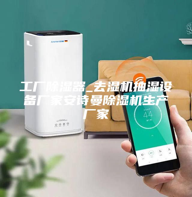 工廠除濕器_去濕機抽濕設備廠家安詩曼除濕機生產(chǎn)廠家