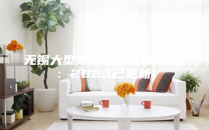 無錫大型除濕機功能(排名好:2023已更新)