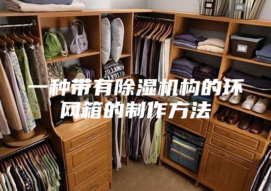 一種帶有除濕機構(gòu)的環(huán)網(wǎng)箱的制作方法