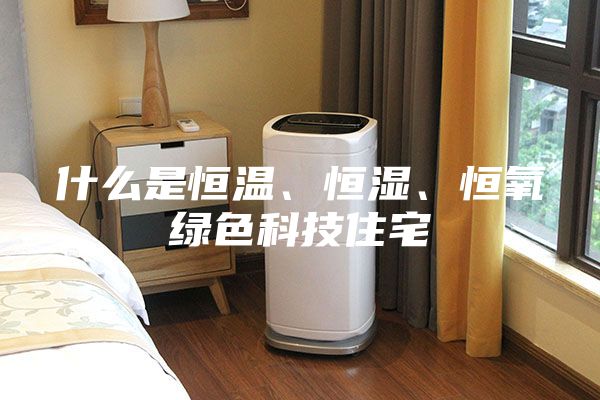 什么是恒溫、恒濕、恒氧綠色科技住宅