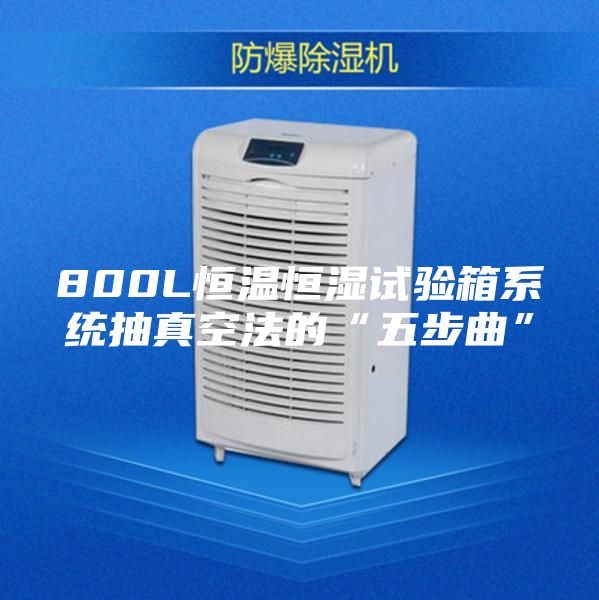 800L恒溫恒濕試驗箱系統抽真空法的“五步曲”