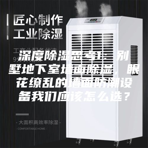 深度除濕思考1：別墅地下室墻面除濕，眼花繚亂的墻面防潮設(shè)備我們應(yīng)該怎么選？