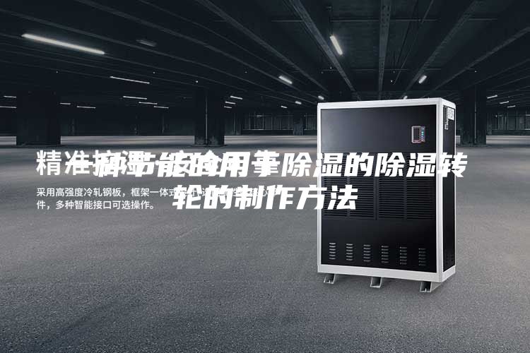 一種節(jié)能的用于除濕的除濕轉輪的制作方法