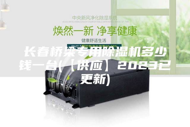 長(zhǎng)春橋梁專用除濕機(jī)多少錢一臺(tái)(【供應(yīng)】2023已更新)