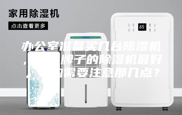 辦公室準(zhǔn)備買(mǎi)幾臺(tái)除濕機(jī)，什么牌子的除濕機(jī)最好，選購(gòu)需要注意那幾點(diǎn)？