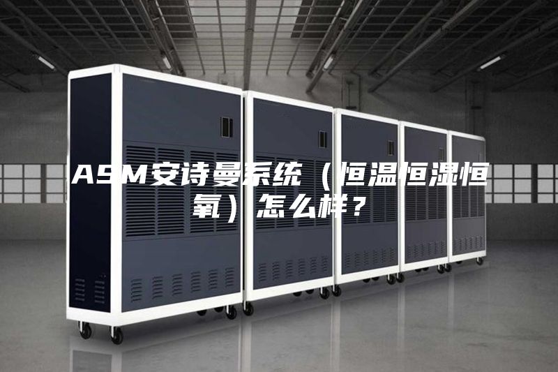 ASM安詩曼系統（恒溫恒濕恒氧）怎么樣？