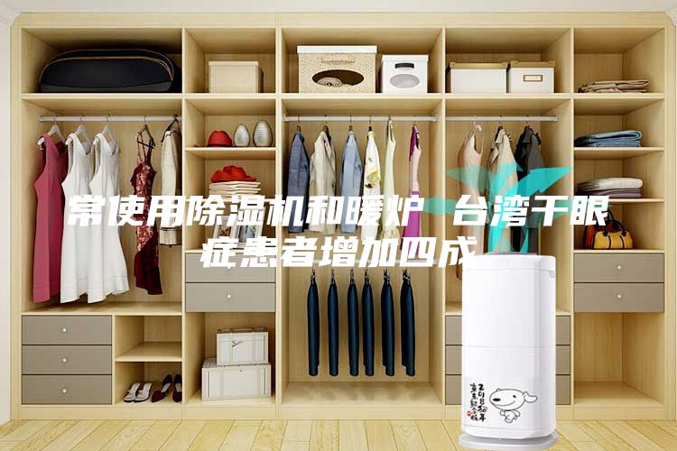 常使用除濕機和暖爐 臺灣干眼癥患者增加四成