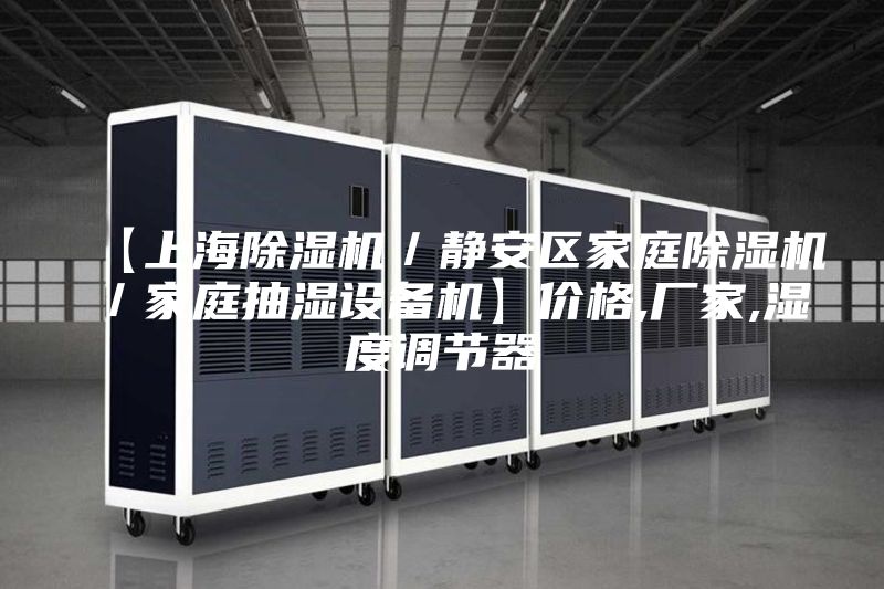 【上海除濕機/靜安區家庭除濕機/家庭抽濕設備機】價格,廠家,濕度調節器