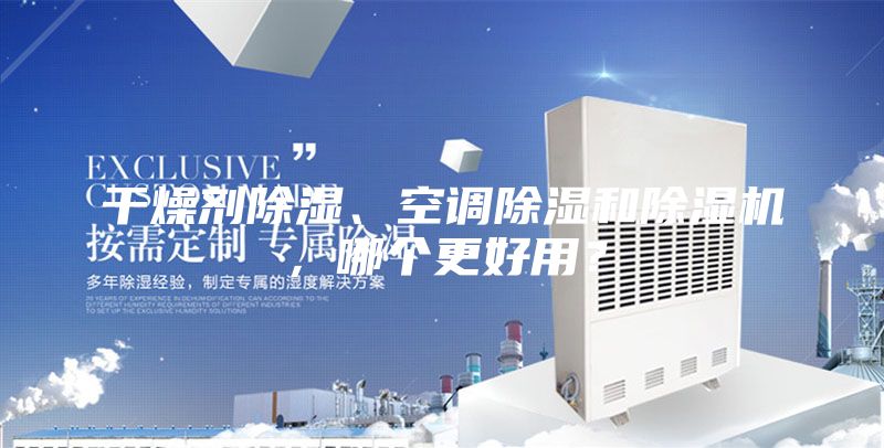 干燥劑除濕、空調(diào)除濕和除濕機，哪個更好用？
