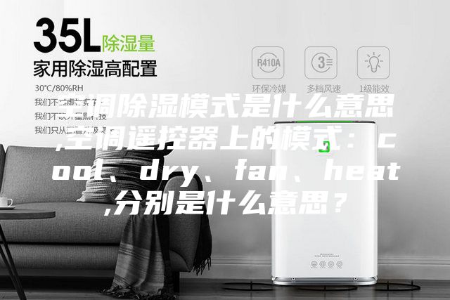 空調除濕模式是什么意思,空調遙控器上的模式：cool、dry、fan、heat,分別是什么意思？