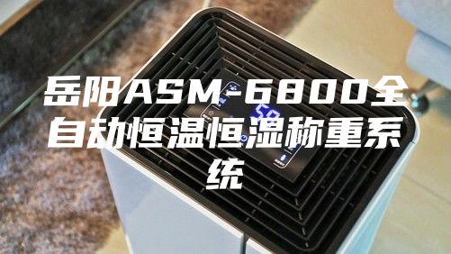 岳陽ASM-6800全自動恒溫恒濕稱重系統
