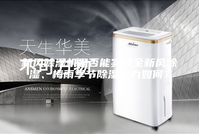 新風除濕機是否能實現全新風除濕、梅雨季節除濕能力如何？