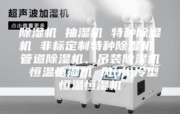 除濕機 抽濕機 特種除濕機 非標定制特種除濕機 管道除濕機、吊裝除濕機 恒溫恒濕機 風(水)冷型恒溫恒濕機