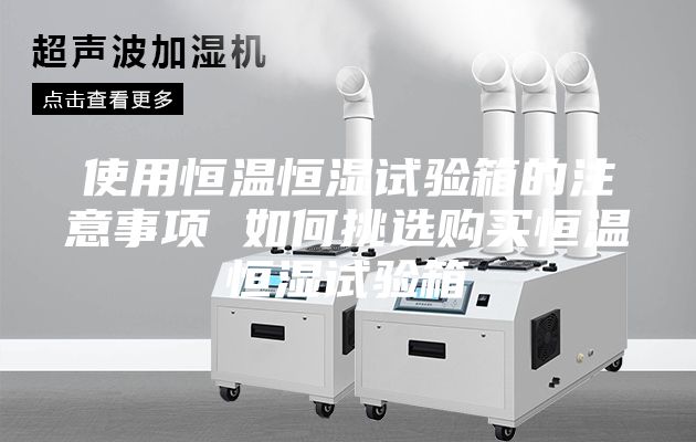 使用恒溫恒濕試驗(yàn)箱的注意事項(xiàng) 如何挑選購(gòu)買恒溫恒濕試驗(yàn)箱