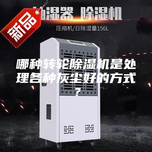 哪種轉(zhuǎn)輪除濕機(jī)是處理各種灰塵好的方式?