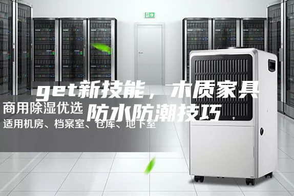 get新技能，木質家具 防水防潮技巧