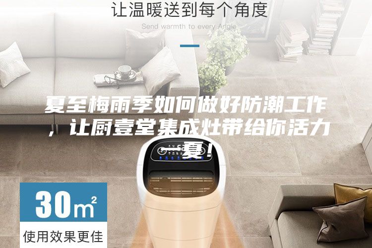 夏至梅雨季如何做好防潮工作，讓廚壹堂集成灶帶給你活力一夏！