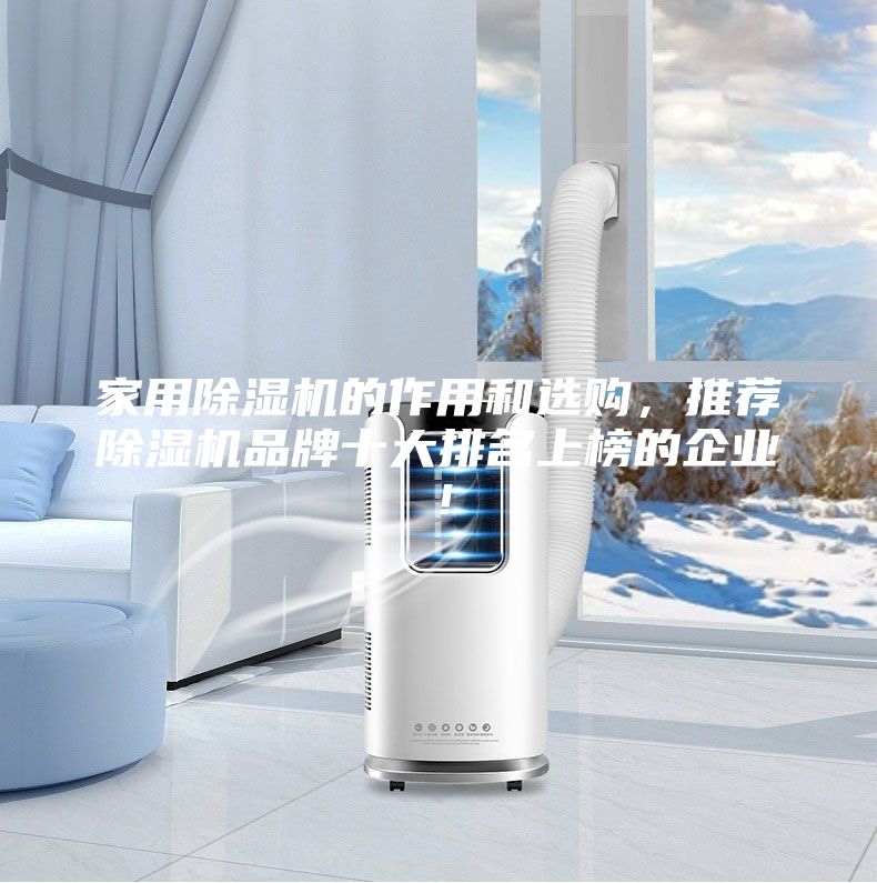 家用除濕機(jī)的作用和選購，推薦除濕機(jī)品牌十大排名上榜的企業(yè)！