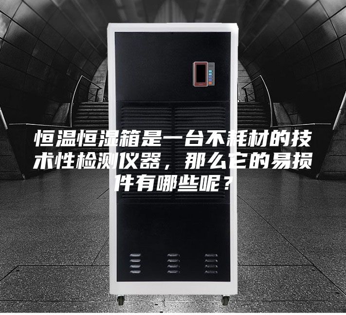 恒溫恒濕箱是一臺不耗材的技術性檢測儀器,那么它的易損件有哪些呢?