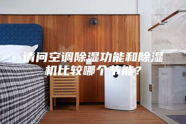 請問空調除濕功能和除濕機比較哪個節能?