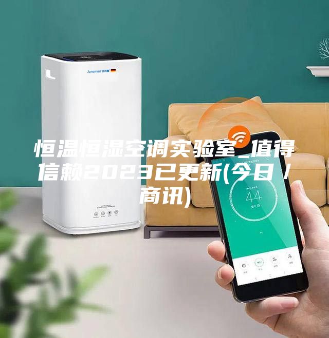 恒溫恒濕空調實驗室_值得信賴2023已更新(今日／商訊)