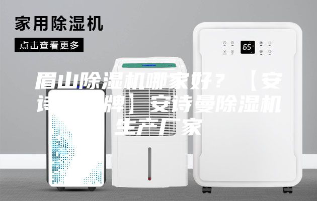 眉山除濕機哪家好？【安詩曼品牌】安詩曼除濕機生產廠家