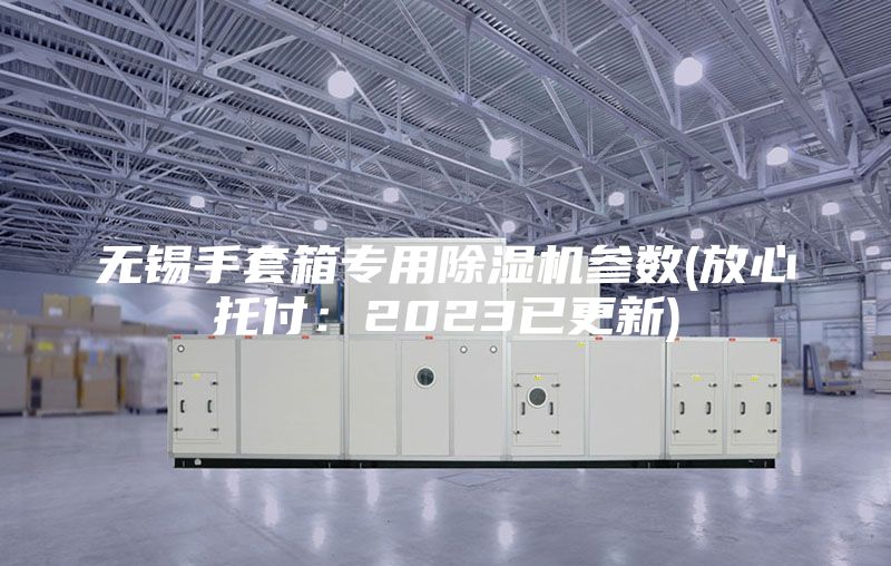 無錫手套箱專用除濕機參數(shù)(放心托付：2023已更新)
