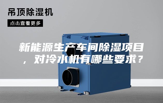 新能源生產(chǎn)車間除濕項(xiàng)目,對冷水機(jī)有哪些要求?