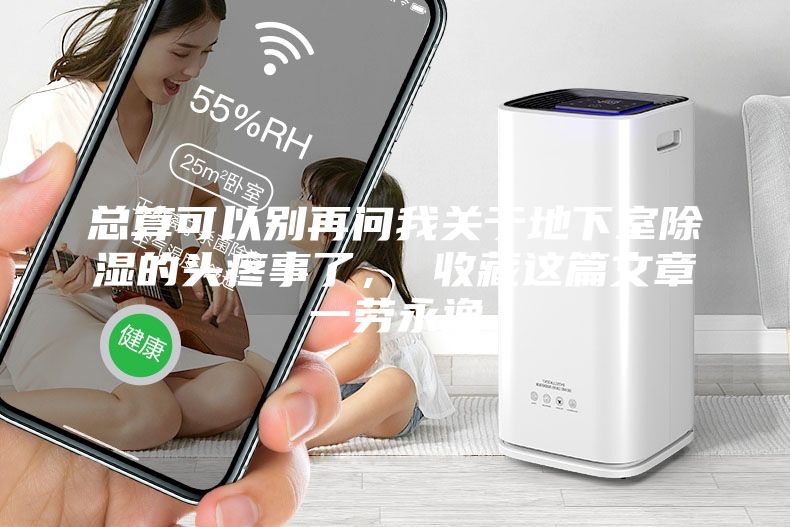 總算可以別再問我關(guān)于地下室除濕的頭疼事了, 收藏這篇文章一勞永逸