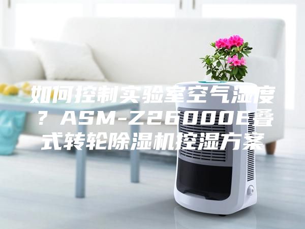 如何控制實驗室空氣濕度?ASM-Z26000E疊式轉輪除濕機控濕方案