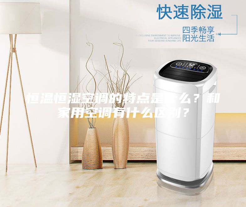 恒溫恒濕空調(diào)的特點是什么？和家用空調(diào)有什么區(qū)別？