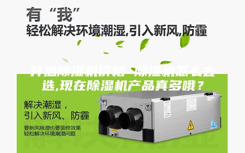 升溫除濕機價格 除濕機怎么去選,現在除濕機產品真多哦?