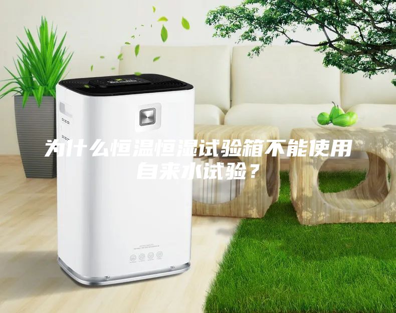 為什么恒溫恒濕試驗箱不能使用自來水試驗？