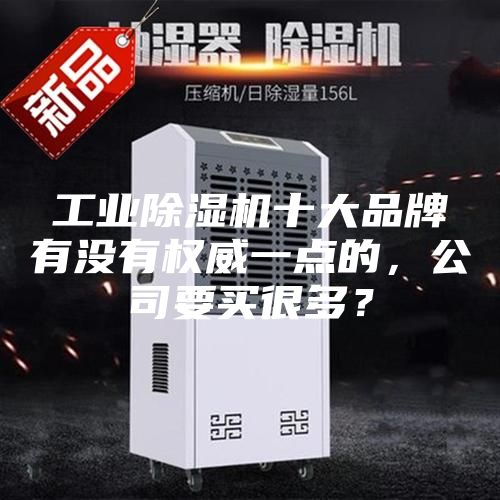 工業除濕機十大品牌有沒有權威一點的，公司要買很多？