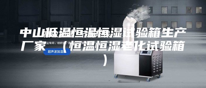 中山低溫恒溫恒濕試驗箱生產廠家 (恒溫恒濕老化試驗箱)