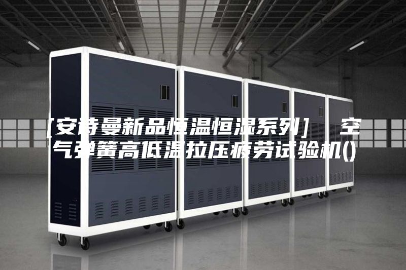 [安詩(shī)曼新品恒溫恒濕系列]  空氣彈簧高低溫拉壓疲勞試驗(yàn)機(jī)()