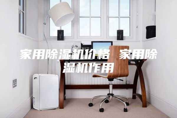 家用除濕機(jī)價(jià)格 家用除濕機(jī)作用