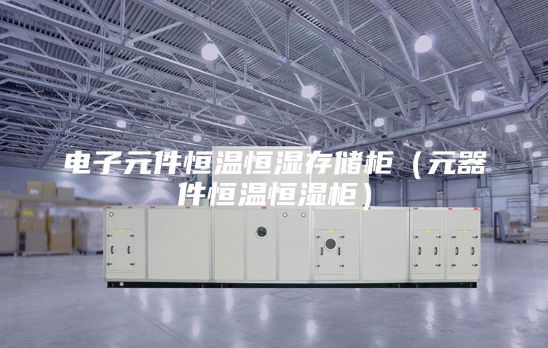 電子元件恒溫恒濕存儲(chǔ)柜（元器件恒溫恒濕柜）