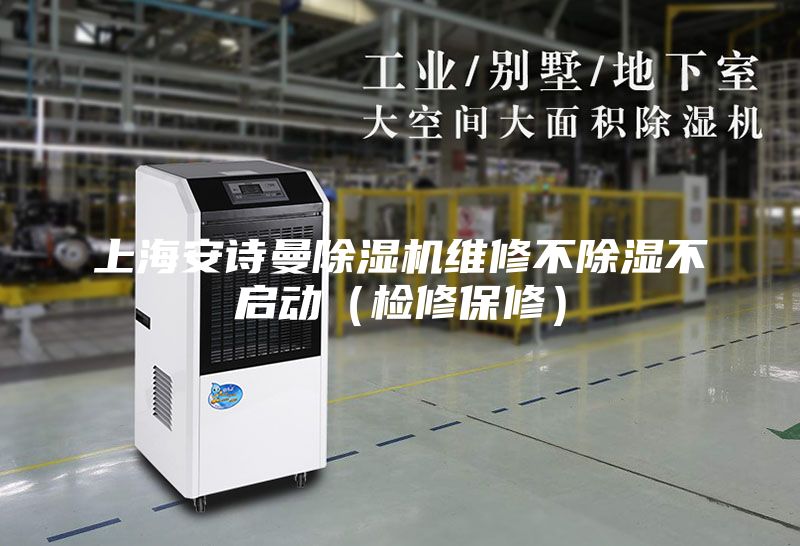 上海安詩曼除濕機維修不除濕不啟動(檢修保修)